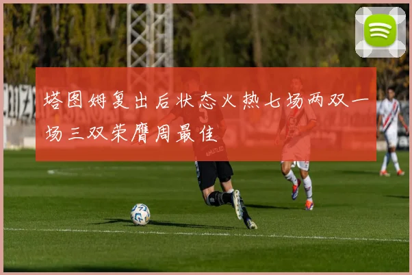 塔图姆复出后状态火热七场两双一场三双荣膺周最佳