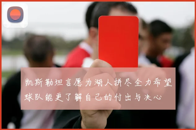 凯斯勒坦言愿为湖人拼尽全力希望球队能更了解自己的付出与决心