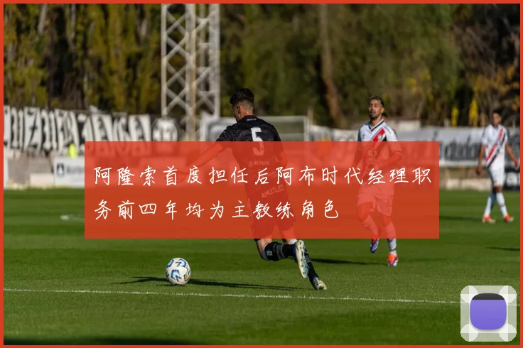 阿隆索首度担任后阿布时代经理职务前四年均为主教练角色