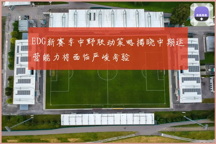 EDG新赛季中野联动策略揭晓中期运营能力将面临严峻考验