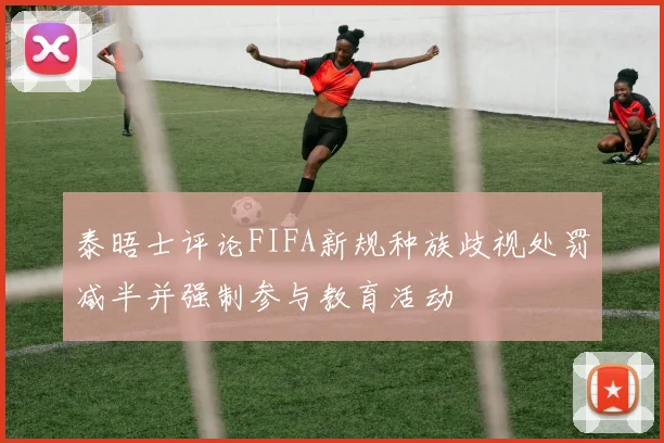 泰晤士评论FIFA新规种族歧视处罚减半并强制参与教育活动