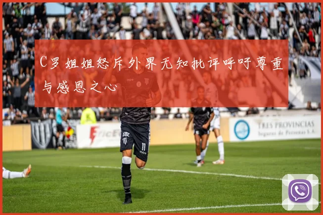 C罗姐姐怒斥外界无知批评呼吁尊重与感恩之心