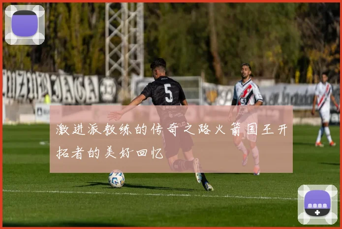激进派教练的传奇之路火箭国王开拓者的美好回忆