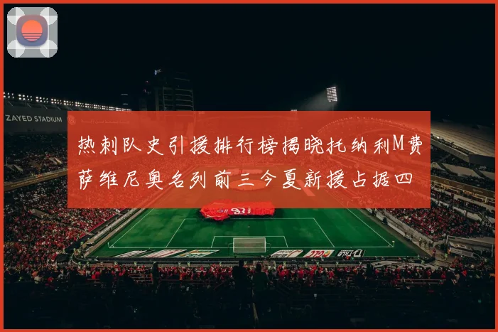 热刺队史引援排行榜揭晓托纳利M费萨维尼奥名列前三今夏新援占据四席